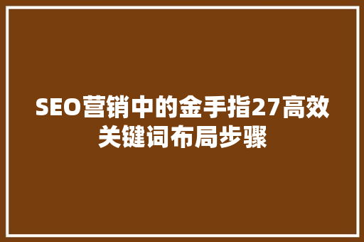SEO营销中的金手指27高效关键词布局步骤