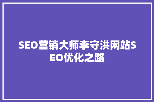 SEO营销大师李守洪网站SEO优化之路