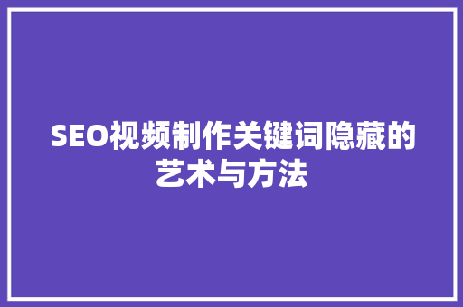 SEO视频制作关键词隐藏的艺术与方法