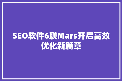SEO软件6联Mars开启高效优化新篇章