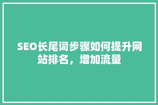 SEO长尾词步骤如何提升网站排名，增加流量