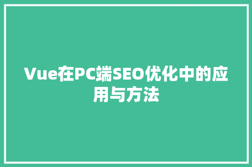 Vue在PC端SEO优化中的应用与方法
