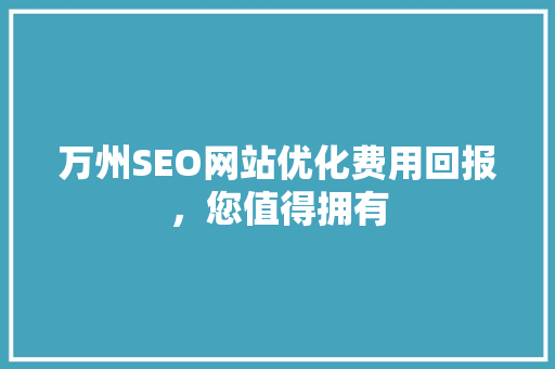 万州SEO网站优化费用回报，您值得拥有