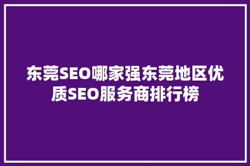 东莞SEO哪家强东莞地区优质SEO服务商排行榜