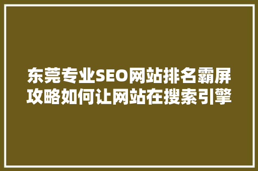 东莞专业SEO网站排名霸屏攻略如何让网站在搜索引擎中脱颖而出