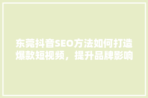 东莞抖音SEO方法如何打造爆款短视频，提升品牌影响力