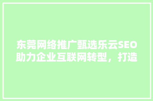 东莞网络推广甄选乐云SEO助力企业互联网转型，打造品牌新高度