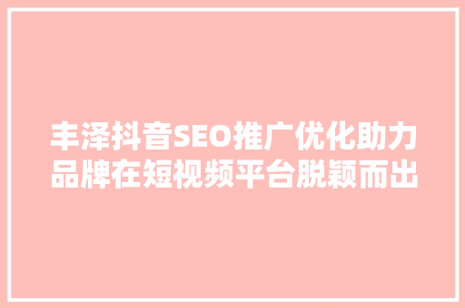 丰泽抖音SEO推广优化助力品牌在短视频平台脱颖而出