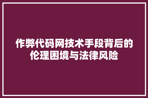 作弊代码网技术手段背后的伦理困境与法律风险  第1张