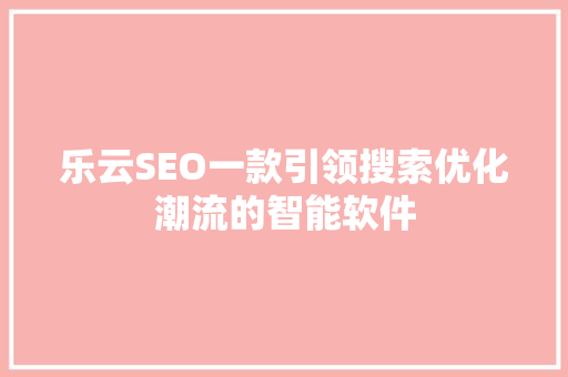 乐云SEO一款引领搜索优化潮流的智能软件