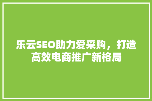 乐云SEO助力爱采购，打造高效电商推广新格局