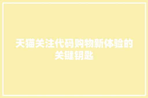 天猫关注代码购物新体验的关键钥匙