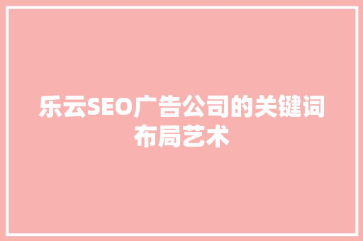 乐云SEO广告公司的关键词布局艺术