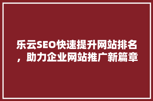 乐云SEO快速提升网站排名，助力企业网站推广新篇章