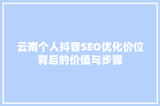 云南个人抖音SEO优化价位背后的价值与步骤