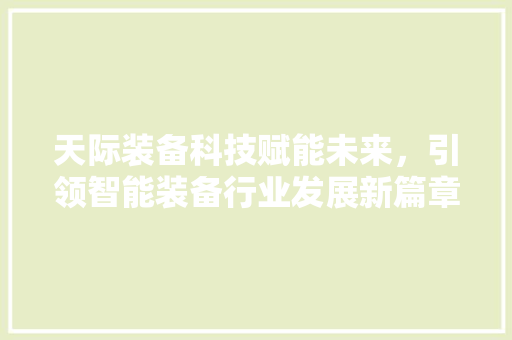 天际装备科技赋能未来，引领智能装备行业发展新篇章