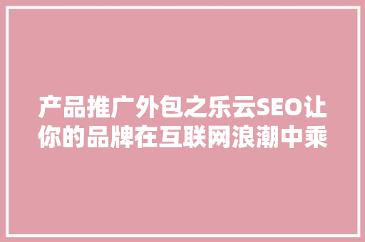 产品推广外包之乐云SEO让你的品牌在互联网浪潮中乘风破浪