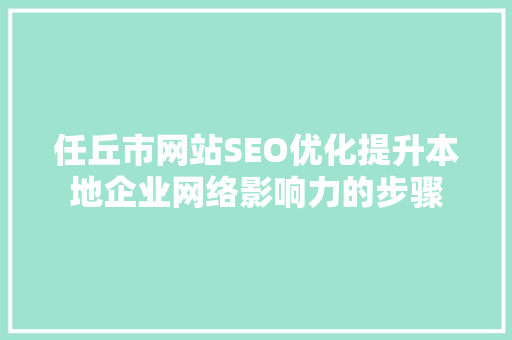 任丘市网站SEO优化提升本地企业网络影响力的步骤