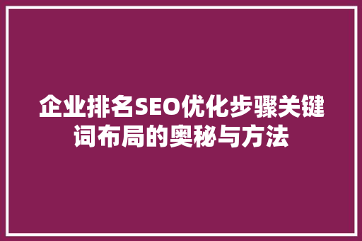 企业排名SEO优化步骤关键词布局的奥秘与方法