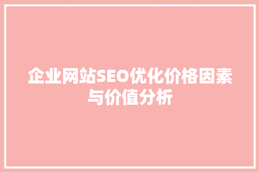 企业网站SEO优化价格因素与价值分析