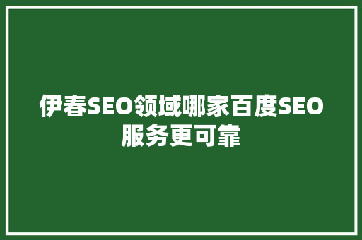 伊春SEO领域哪家百度SEO服务更可靠