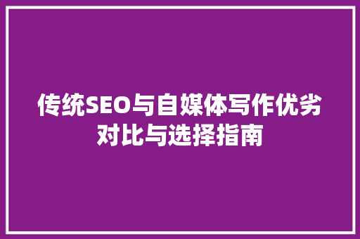 传统SEO与自媒体写作优劣对比与选择指南