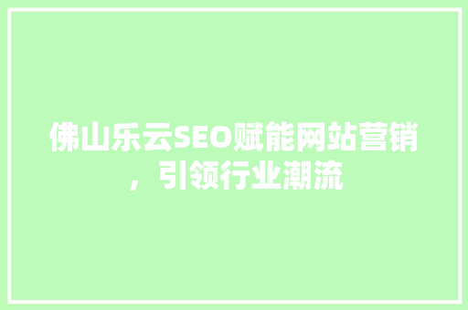 佛山乐云SEO赋能网站营销，引领行业潮流