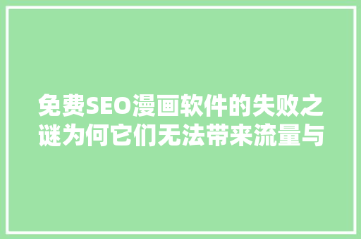 免费SEO漫画软件的失败之谜为何它们无法带来流量与转化