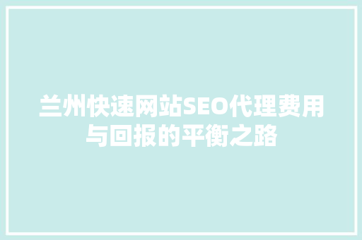 兰州快速网站SEO代理费用与回报的平衡之路