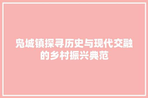 凫城镇探寻历史与现代交融的乡村振兴典范