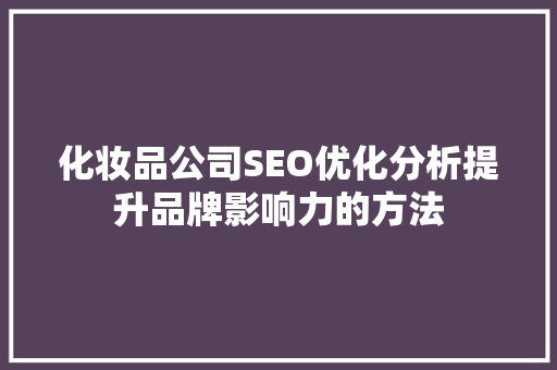 化妆品公司SEO优化分析提升品牌影响力的方法