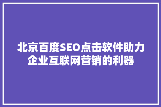 北京百度SEO点击软件助力企业互联网营销的利器