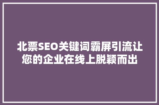 北票SEO关键词霸屏引流让您的企业在线上脱颖而出  第1张
