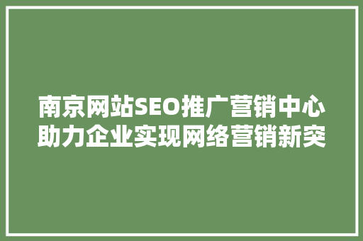 南京网站SEO推广营销中心助力企业实现网络营销新突破