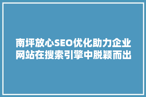 南坪放心SEO优化助力企业网站在搜索引擎中脱颖而出