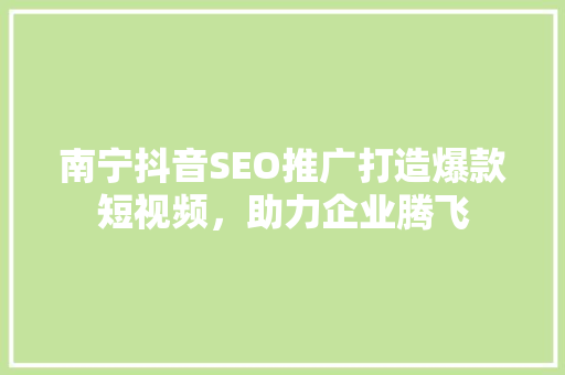 南宁抖音SEO推广打造爆款短视频，助力企业腾飞