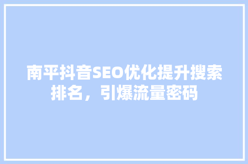 南平抖音SEO优化提升搜索排名，引爆流量密码