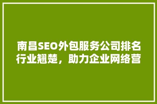 南昌SEO外包服务公司排名行业翘楚，助力企业网络营销腾飞