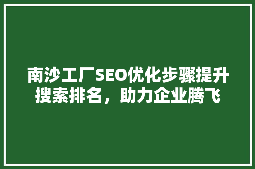 南沙工厂SEO优化步骤提升搜索排名，助力企业腾飞