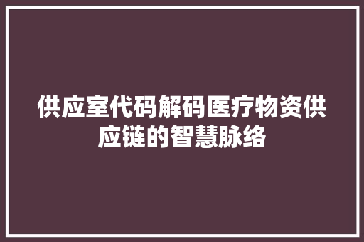 供应室代码解码医疗物资供应链的智慧脉络