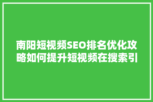 南阳短视频SEO排名优化攻略如何提升短视频在搜索引擎中的曝光度