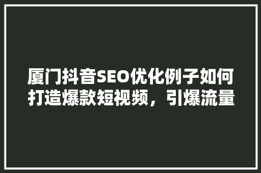 厦门抖音SEO优化例子如何打造爆款短视频，引爆流量