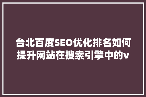 台北百度SEO优化排名如何提升网站在搜索引擎中的visibility