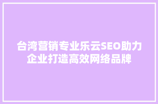 台湾营销专业乐云SEO助力企业打造高效网络品牌