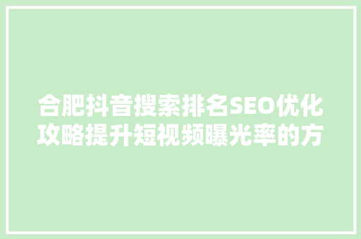 合肥抖音搜索排名SEO优化攻略提升短视频曝光率的方法