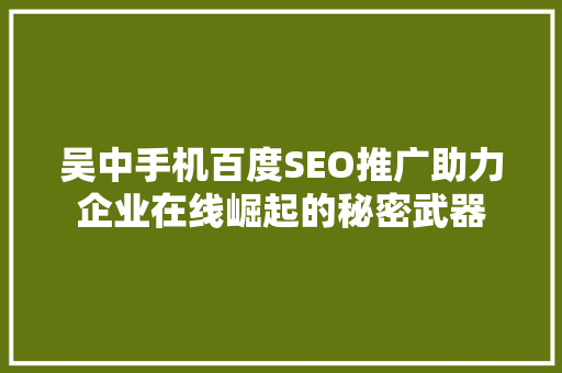 吴中手机百度SEO推广助力企业在线崛起的秘密武器