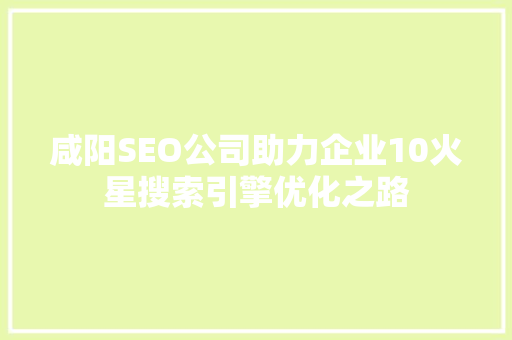 咸阳SEO公司助力企业10火星搜索引擎优化之路