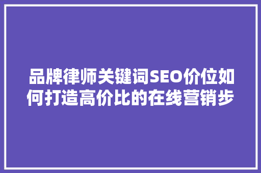 品牌律师关键词SEO价位如何打造高价比的在线营销步骤  第1张