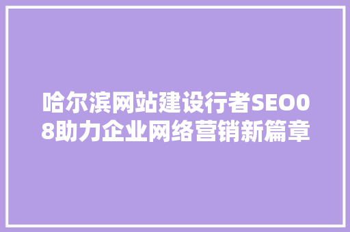 哈尔滨网站建设行者SEO08助力企业网络营销新篇章