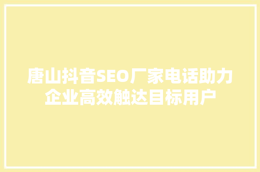 唐山抖音SEO厂家电话助力企业高效触达目标用户
